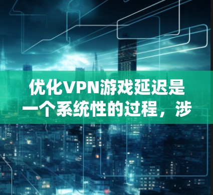 优化VPN游戏延迟是一个系统性的过程,涉及多个方面的调整和优化。以下是一步步的解决方案,帮助你有效降低游戏延迟 优化VPN游戏延迟是一个系统性的过程,涉及多个方面的调整和优化。以下是一步步的解决方案,帮助你有效降低游戏延迟