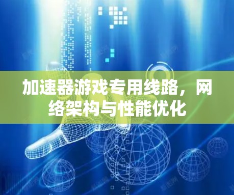 加速器游戏专用线路，网络架构与性能优化