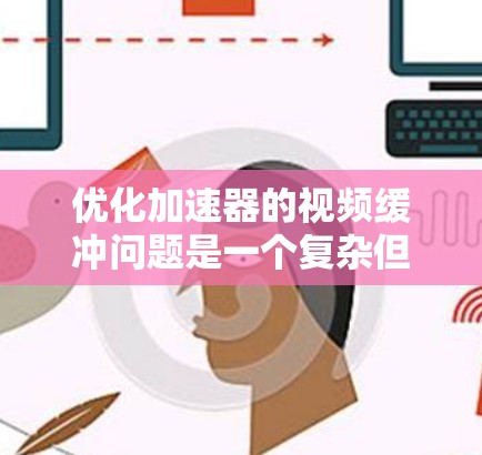 优化加速器的视频缓冲问题是一个复杂但重要的任务，可以从以下几个关键方面入手