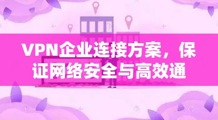 VPN企业连接方案,保证网络安全与高效通信 VPN企业连接方案,保证网络安全与高效通信