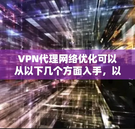 VPN代理网络优化可以从以下几个方面入手,以提升网络性能和用户体验 VPN代理网络优化可以从以下几个方面入手,以提升网络性能和用户体验