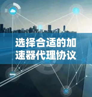 选择合适的加速器代理协议需要综合考虑多个因素,包括性能、兼容性、易用性和成本等。以下是针对不同场景的推荐 选择合适的加速器代理协议需要综合考虑多个因素,包括性能、兼容性、易用性和成本等。以下是针对不同场景的推荐