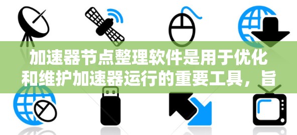 加速器节点整理软件是用于优化和维护加速器运行的重要工具,旨在提高效率和稳定性。以下是对该软件的详细分析 加速器节点整理软件是用于优化和维护加速器运行的重要工具,旨在提高效率和稳定性。以下是对该软件的详细分析