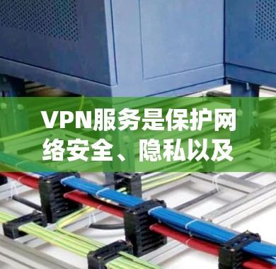 VPN服务是保护网络安全、隐私以及绕过网络限制的重要工具，但不同VPN服务在速度、隐私保护、服务器覆盖等方面有差异。以下是一些知名的VPN服务品牌及其特点，供你参考