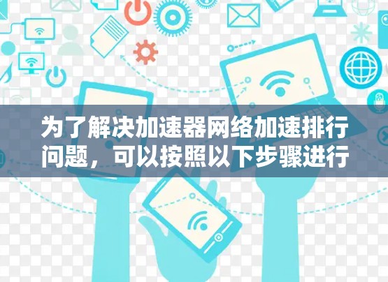 为了解决加速器网络加速排行问题,可以按照以下步骤进行 为了解决加速器网络加速排行问题,可以按照以下步骤进行