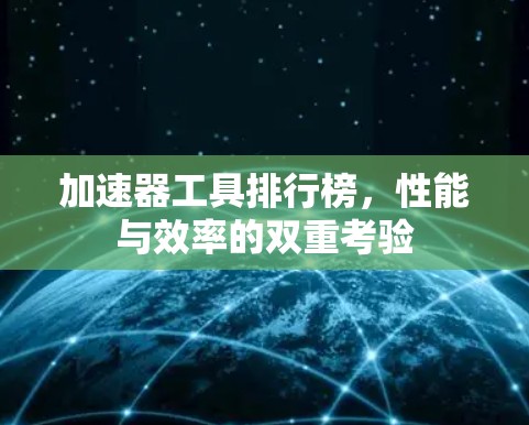 加速器工具排行榜，性能与效率的双重考验
