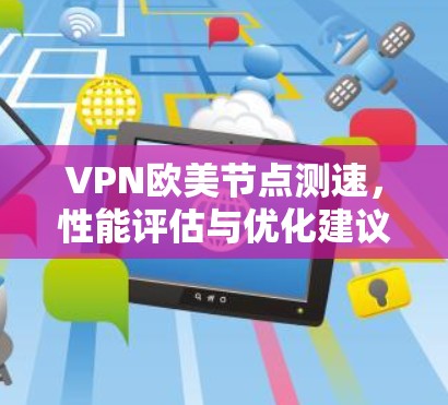 VPN欧美节点测速,性能评估与优化建议 VPN欧美节点测速,性能评估与优化建议