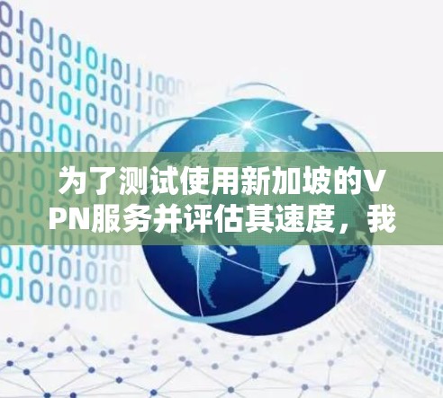为了测试使用新加坡的VPN服务并评估其速度,我可以按照以下步骤进行 为了测试使用新加坡的VPN服务并评估其速度,我可以按照以下步骤进行