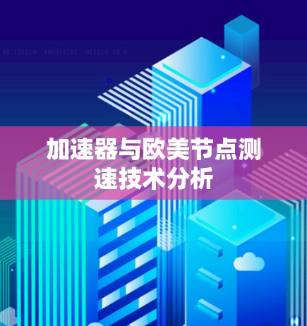 加速器与欧美节点测速技术分析 加速器与欧美节点测速技术分析