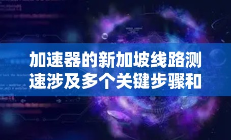 加速器的新加坡线路测速涉及多个关键步骤和考虑因素，以下是对这一问题的详细分析和解决方案