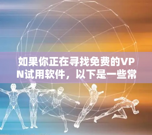 如果你正在寻找免费的VPN试用软件，以下是一些常见的VPN服务提供商，他们通常会提供一定时间的免费试用