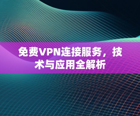 免费VPN连接服务，技术与应用全解析