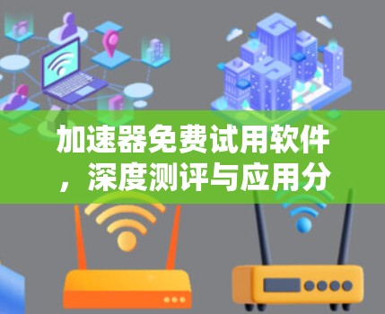 加速器免费试用软件,深度测评与应用分析 加速器免费试用软件,深度测评与应用分析