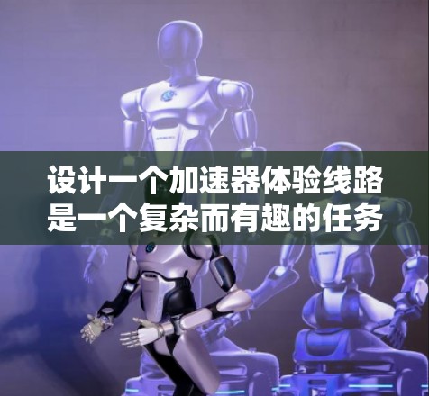 设计一个加速器体验线路是一个复杂而有趣的任务,需要综合考虑游客的各个阶段体验和需求。以下是一个有条理的设计框架,帮助游客在游乐园内享受愉快而刺激的体验 设计一个加速器体验线路是一个复杂而有趣的任务,需要综合考虑游客的各个阶段体验和需求。以下是一个有条理的设计框架,帮助游客在游乐园内享受愉快而刺激的体验