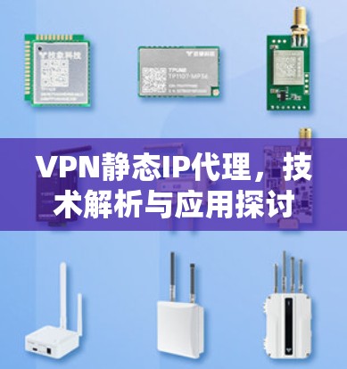 VPN静态IP代理，技术解析与应用探讨
