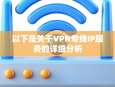 以下是关于VPN专线IP服务的详细分析 以下是关于VPN专线IP服务的详细分析