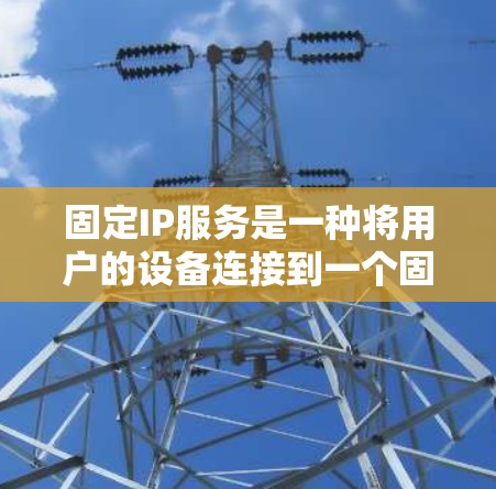 固定IP服务是一种将用户的设备连接到一个固定的IP地址的网络解决方案,确保即使网络环境变化,设备仍能保持相同的IP地址。以下是对固定IP服务的详细解析 固定IP服务是一种将用户的设备连接到一个固定的IP地址的网络解决方案,确保即使网络环境变化,设备仍能保持相同的IP地址。以下是对固定IP服务的详细解析