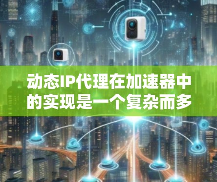 动态IP代理在加速器中的实现是一个复杂而多层次的任务,涉及多个关键要素。以下是对这一实现的详细分析和步骤指南 动态IP代理在加速器中的实现是一个复杂而多层次的任务,涉及多个关键要素。以下是对这一实现的详细分析和步骤指南