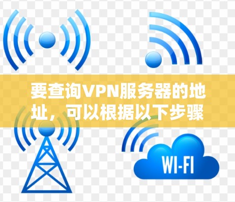 要查询VPN服务器的地址，可以根据以下步骤进行