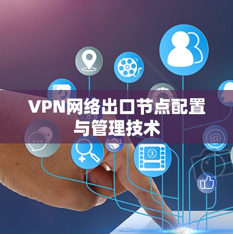 VPN网络出口节点配置与管理技术