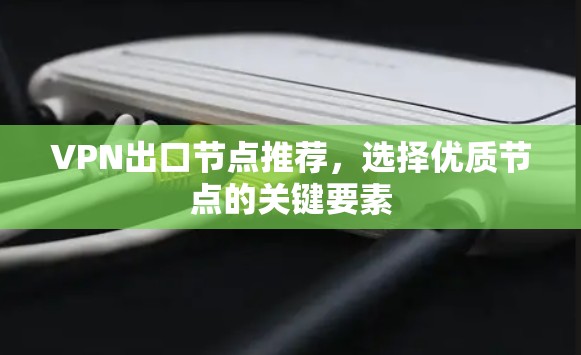 VPN出口节点推荐，选择优质节点的关键要素