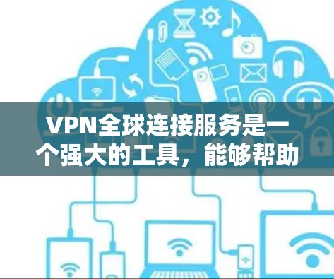 VPN全球连接服务是一个强大的工具，能够帮助用户在网络安全和隐私保护方面发挥重要作用。以下是对VPN全球连接服务的详细分析和结论