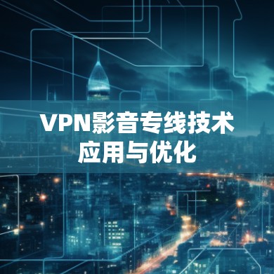 VPN影音专线技术应用与优化