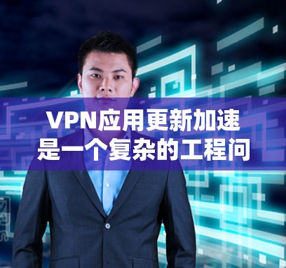 VPN应用更新加速是一个复杂的工程问题,涉及软件开发、网络性能优化、用户体验设计和项目管理等多个方面。以下是一些可能的方法和建议,帮助你加速VPN应用的更新进程 VPN应用更新加速是一个复杂的工程问题,涉及软件开发、网络性能优化、用户体验设计和项目管理等多个方面。以下是一些可能的方法和建议,帮助你加速VPN应用的更新进程