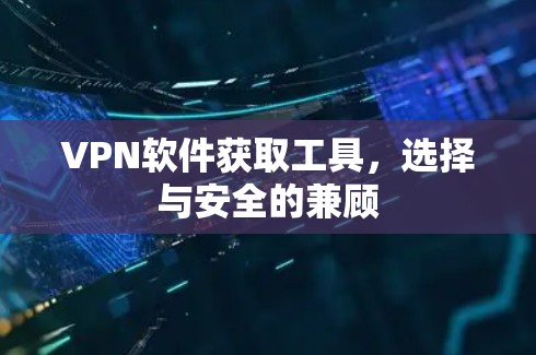 VPN软件获取工具，选择与安全的兼顾