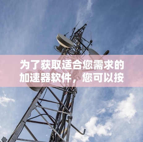为了获取适合您需求的加速器软件，您可以按照以下步骤进行