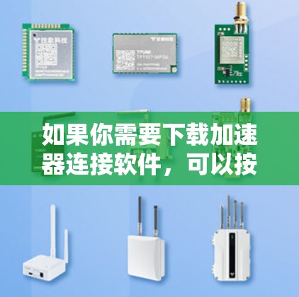 如果你需要下载加速器连接软件，可以按照以下步骤操作