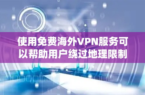 使用免费海外VPN服务可以帮助用户绕过地理限制，保护隐私，并访问受限的内容。以下是对免费海外VPN的详细分析和建议