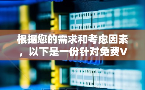 根据您的需求和考虑因素,以下是一份针对免费VPN的详细比较和推荐 根据您的需求和考虑因素,以下是一份针对免费VPN的详细比较和推荐