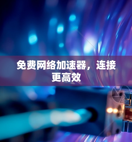 免费网络加速器,连接更高效 免费网络加速器,连接更高效