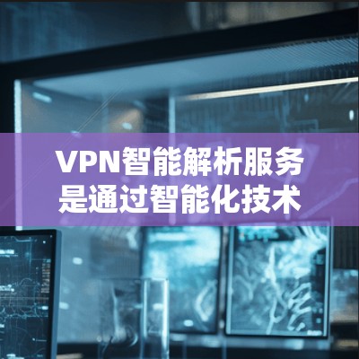 VPN智能解析服务是通过智能化技术提升VPN功能的综合解决方案,涵盖自动化配置、智能监控、优化和保护等多个方面。以下是对该服务的详细分析 VPN智能解析服务是通过智能化技术提升VPN功能的综合解决方案,涵盖自动化配置、智能监控、优化和保护等多个方面。以下是对该服务的详细分析