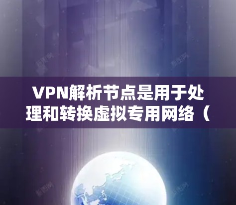 VPN解析节点是用于处理和转换虚拟专用网络（VPN）流量的中间设备或软件。它们在网络中扮演着关键角色，确保数据的安全传输和网络的高效管理。以下是对VPN解析节点的详细解释