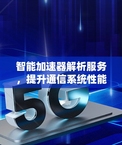 智能加速器解析服务，提升通信系统性能