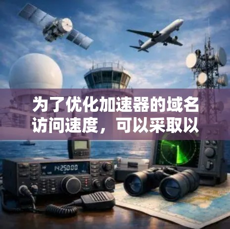 为了优化加速器的域名访问速度，可以采取以下步骤