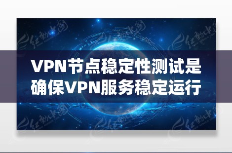 VPN节点稳定性测试是确保VPN服务稳定运行的关键步骤，涵盖多个方面来评估服务器性能和系统可靠性。以下是详细的测试方法和步骤