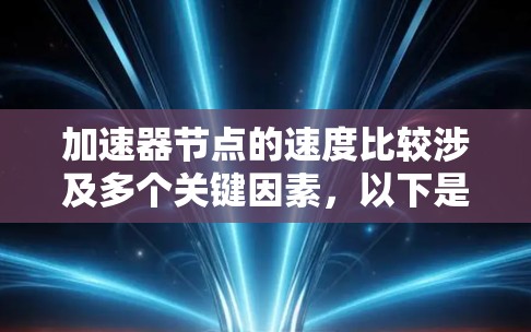 加速器节点的速度比较涉及多个关键因素，以下是对这些因素的详细分析和总结