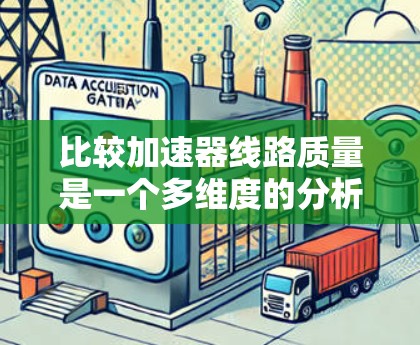 比较加速器线路质量是一个多维度的分析过程，涉及材料、制造、环境、设计和维护等多个方面。以下是对各因素的详细分析和总结