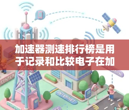 加速器测速排行榜是用于记录和比较电子在加速过程中的速度分布，按速度从快到慢排序后的结果。以下是对该排行榜的详细分析