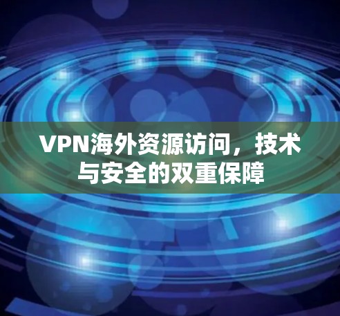 VPN海外资源访问，技术与安全的双重保障