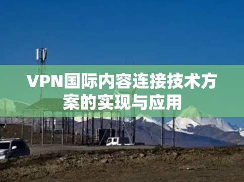 VPN国际内容连接技术方案的实现与应用