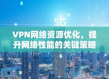 VPN网络资源优化，提升网络性能的关键策略