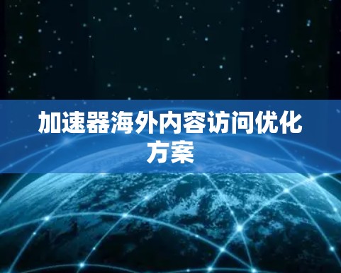 加速器海外内容访问优化方案