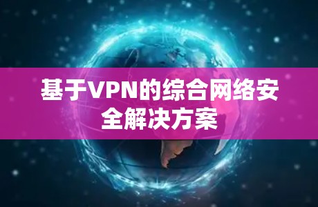 基于VPN的综合网络安全解决方案