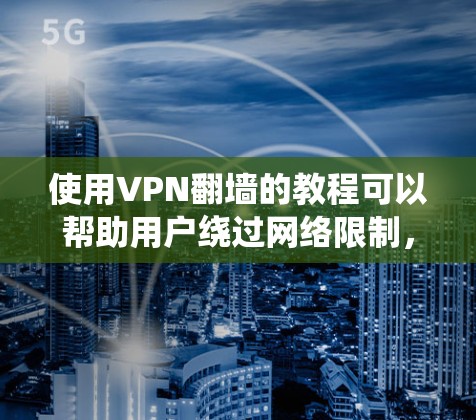 使用VPN翻墙的教程可以帮助用户绕过网络限制，访问被屏蔽的内容。以下是详细的步骤指南
