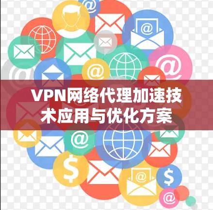 VPN网络代理加速技术应用与优化方案