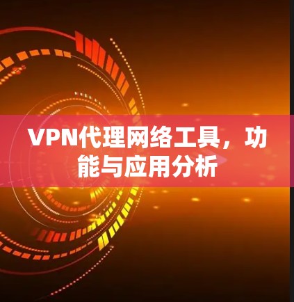 VPN代理网络工具，功能与应用分析